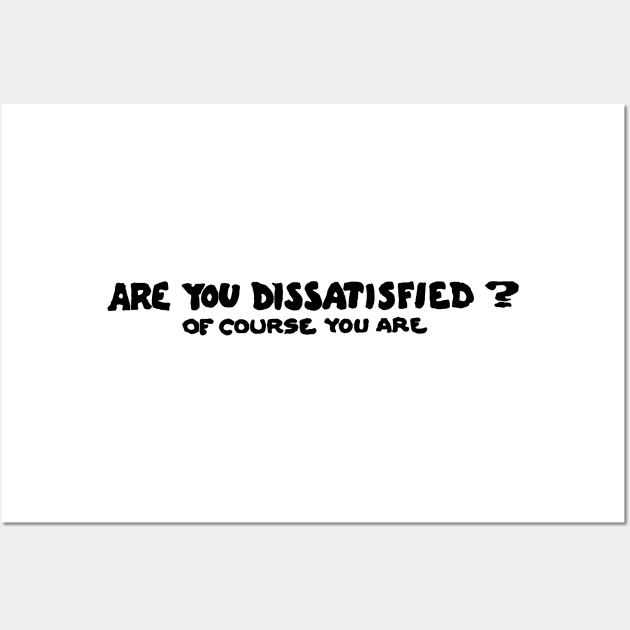 Are You Dissatisfied? Of Course You Are Wall Art by alexp01